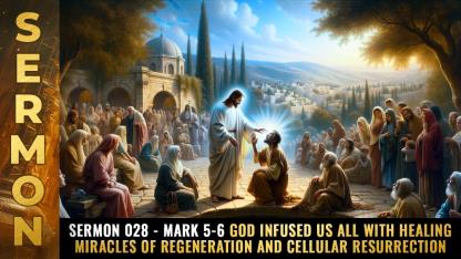 Sermon #028 - Mark 5-6 God infused us all with healing MIRACLES of regeneration and cellular RESURRECTION