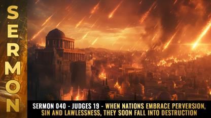 Sermon #040 - Judges 19 - When nations embrace perversion, sin and lawlessness, they soon fall into DESTRUCTION