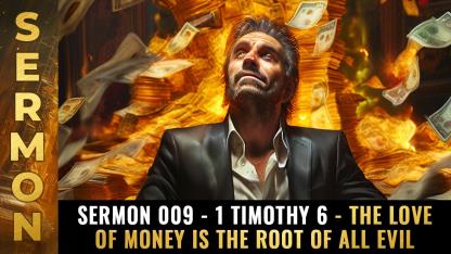 Sermon 009 - 1 Timothy 6 - The love of money is the ROOT of ALL EVIL