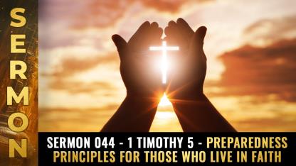 Sermon #044 - 1 Timothy 5 - PREPAREDNESS principles for those who live in faith