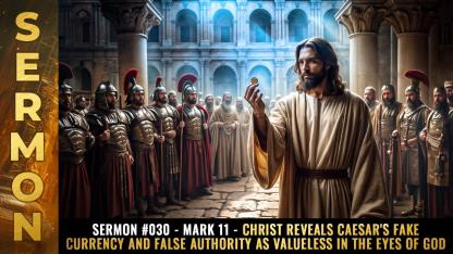 Sermon #030 - Mark 11 - Christ reveals Caesar's fake currency and false authority as VALUELESS in the eyes of God