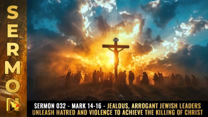 Sermon #032 - Mark 14-16 - Jealous, arrogant Jewish leaders unleash HATRED and VIOLENCE to achieve the KILLING of CHRIST