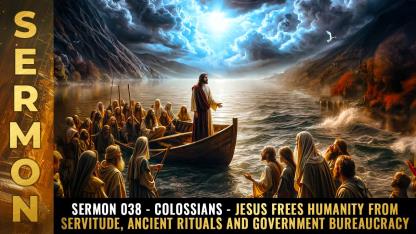 Sermon #038 - Colossians - Jesus frees humanity from servitude, ancient rituals and government bureaucracy