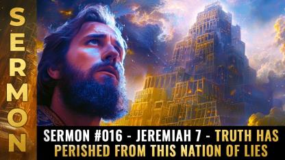 Sermon 016 - Jeremiah 7 - TRUTH has perished from this nation of LIES