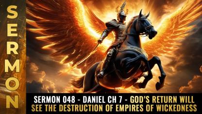 Sermon #048 - Daniel Ch 7 - God's return will see the destruction of empires of wickedness