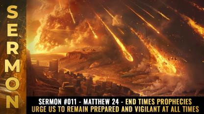 Sermon 011 - Matthew 24 - End Times prophecies urge us to remain prepared and vigilant at all times