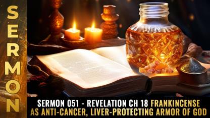 Sermon #051 - Revelation Ch 18 FRANKINCENSE as anti-cancer, liver-protecting ARMOR OF GOD